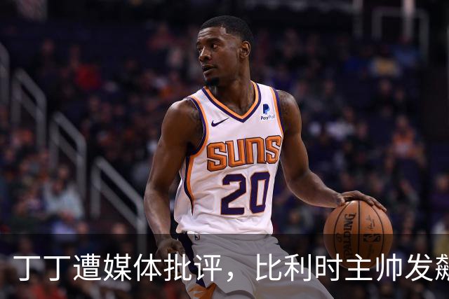 丁丁遭媒体批评，比利时主帅发飙：你们是真不知道他是什么级别