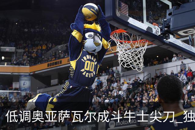 低调奥亚萨瓦尔成斗牛士尖刀 独进4球近四届最强表现
