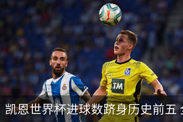 凯恩世界杯进球数跻身历史前五 全球射手榜超普斯卡什