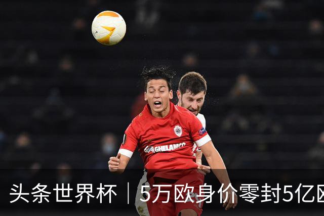 头条世界杯｜5万欧身价零封5亿欧豪门，他让西班牙绝望