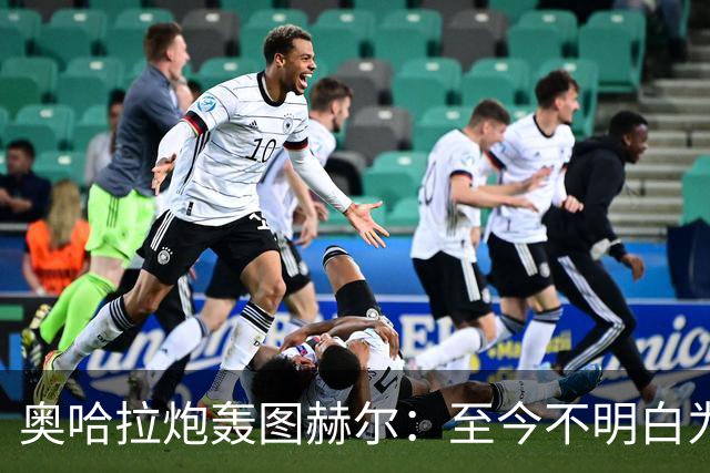奥哈拉炮轰图赫尔：至今不明白为什么不带阿诺德，史上最差选人