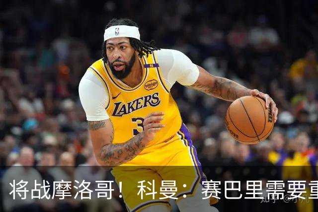 将战摩洛哥！科曼：赛巴里需要重点盯防；定位球是最省力得分方式