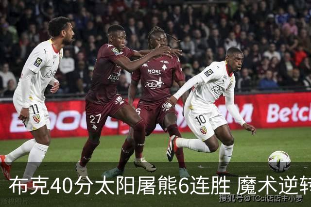 布克40分太阳屠熊6连胜 魔术逆转绿军6连胜