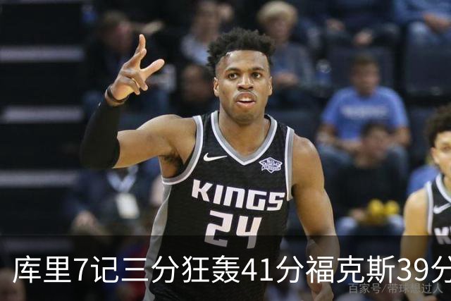 库里7记三分狂轰41分福克斯39分 勇士击败国王