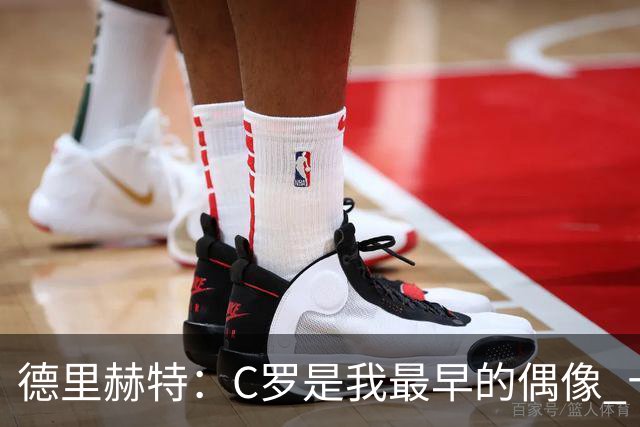 德里赫特：C罗是我最早的偶像 十五六岁意识到自己能踢出来