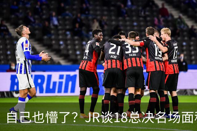自己也懵了？JR谈18总决名场面称当时打平！几年前曾承认以为领先