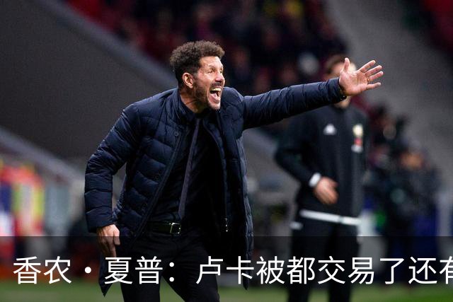 香农·夏普：卢卡被都交易了还有非卖品吗？单打乔：谁都能被交易